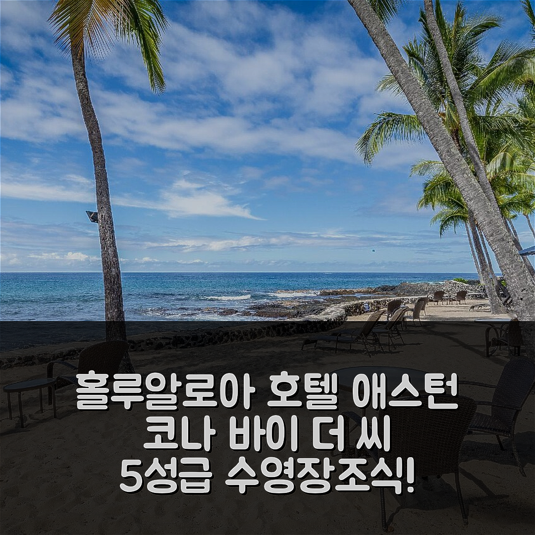 홀루알로아 숙소 여행 호텔 추천 애스턴 코나 바이 더 씨 | 5성급 수영장과 맛있는 조식 정보 7가지